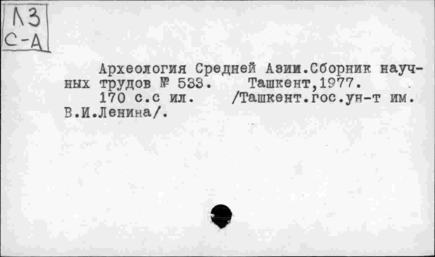 ﻿Археология Средней Азии.Сборник науч ных трудов 1₽ 533. Ташкент, 1977.
170 с.с ил. /Ташкент.гос.ун-т им. В.И.Ленина/.